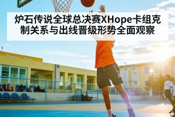 炉石传说全球总决赛XHope卡组克制关系与出线晋级形势全面观察