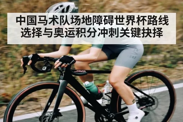 中国马术队场地障碍世界杯路线选择与奥运积分冲刺关键抉择
